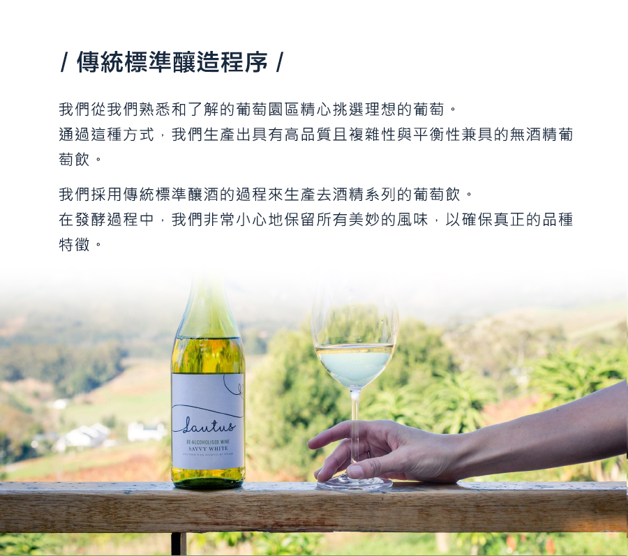與所有葡萄酒一樣，真正的英雄是葡萄園。 我們從我們熟悉和了解的葡萄園區精心挑選理想的葡萄。 通過這種方式，我們生產出具有高品質且複雜性與平衡性兼具的葡萄酒。 我們採用傳統標準釀酒的過程來生產去酒精系列的葡萄酒。 在發酵過程中，我們非常小心地保留所有美妙的風味，以確保真正的品種特徵。